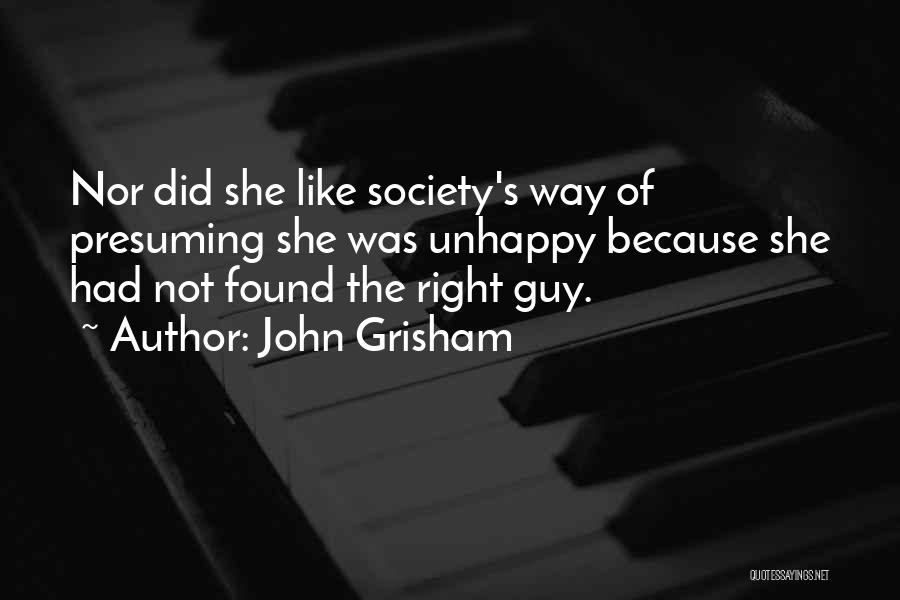 John Grisham Quotes: Nor Did She Like Society's Way Of Presuming She Was Unhappy Because She Had Not Found The Right Guy.