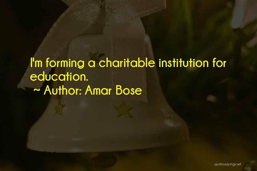 Amar Bose Quotes: I'm Forming A Charitable Institution For Education.