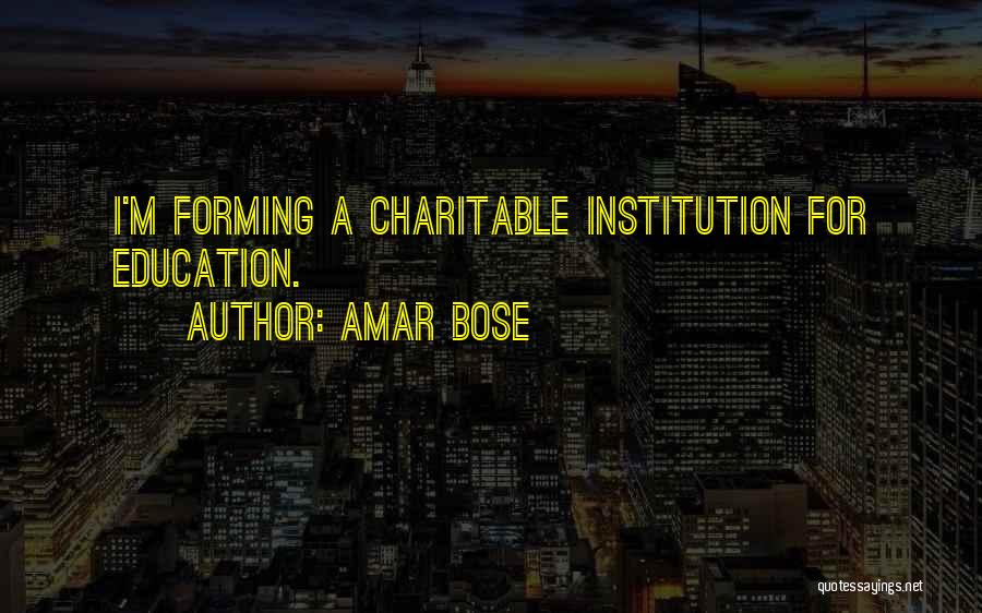 Amar Bose Quotes: I'm Forming A Charitable Institution For Education.