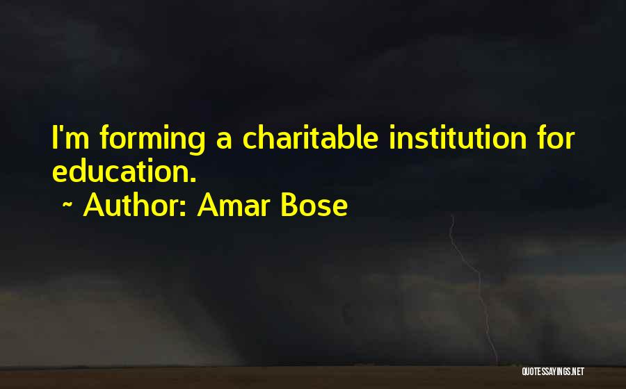 Amar Bose Quotes: I'm Forming A Charitable Institution For Education.