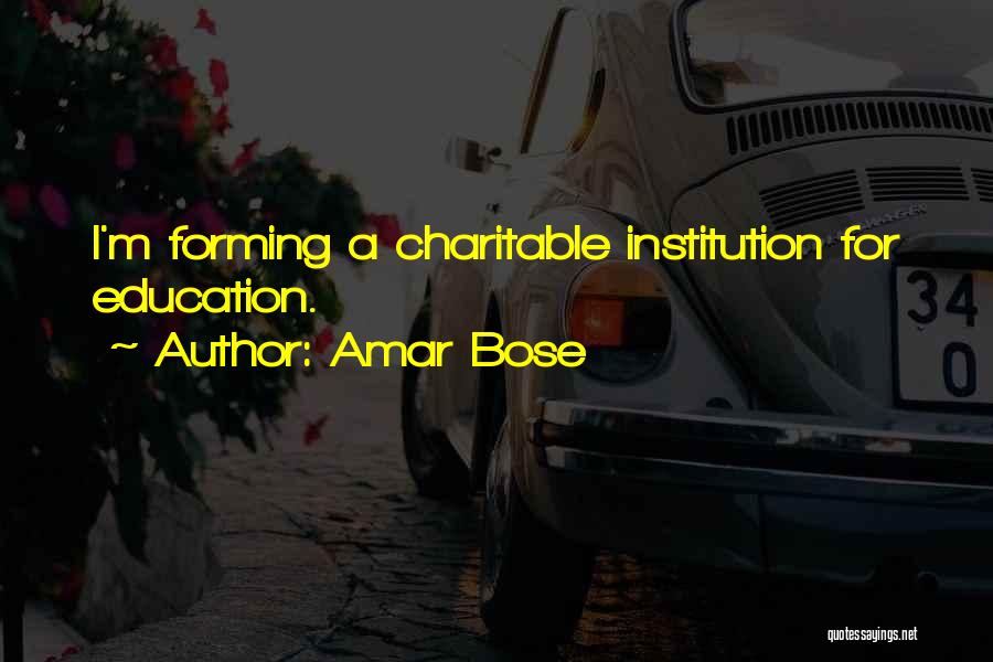 Amar Bose Quotes: I'm Forming A Charitable Institution For Education.