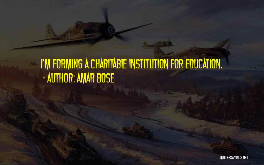 Amar Bose Quotes: I'm Forming A Charitable Institution For Education.