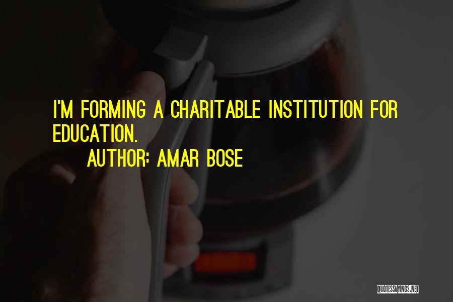 Amar Bose Quotes: I'm Forming A Charitable Institution For Education.