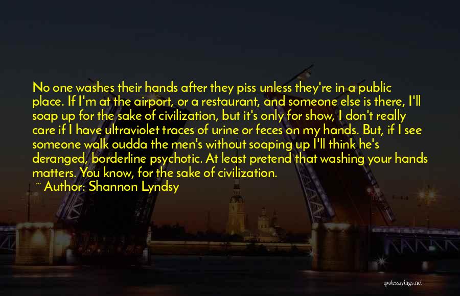 Shannon Lyndsy Quotes: No One Washes Their Hands After They Piss Unless They're In A Public Place. If I'm At The Airport, Or