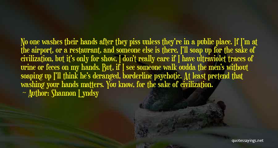 Shannon Lyndsy Quotes: No One Washes Their Hands After They Piss Unless They're In A Public Place. If I'm At The Airport, Or