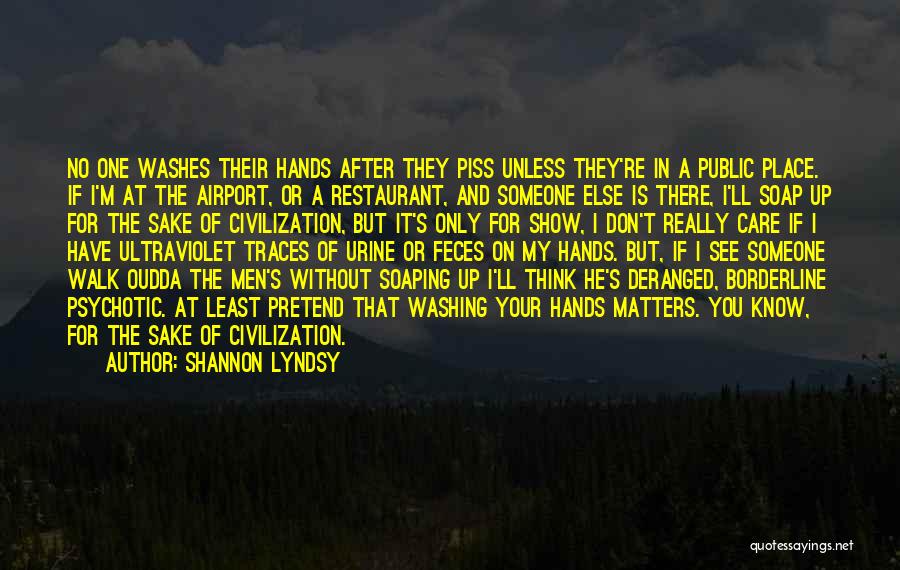 Shannon Lyndsy Quotes: No One Washes Their Hands After They Piss Unless They're In A Public Place. If I'm At The Airport, Or