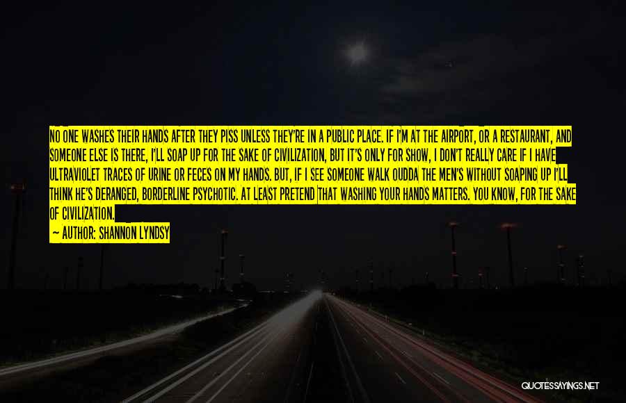 Shannon Lyndsy Quotes: No One Washes Their Hands After They Piss Unless They're In A Public Place. If I'm At The Airport, Or