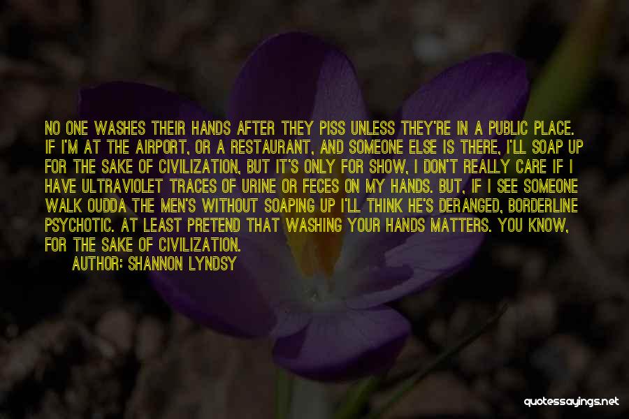 Shannon Lyndsy Quotes: No One Washes Their Hands After They Piss Unless They're In A Public Place. If I'm At The Airport, Or