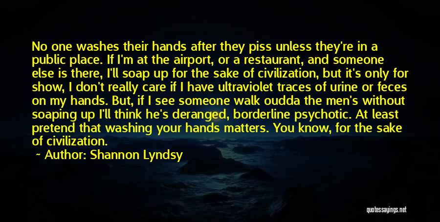 Shannon Lyndsy Quotes: No One Washes Their Hands After They Piss Unless They're In A Public Place. If I'm At The Airport, Or