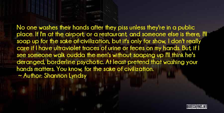 Shannon Lyndsy Quotes: No One Washes Their Hands After They Piss Unless They're In A Public Place. If I'm At The Airport, Or