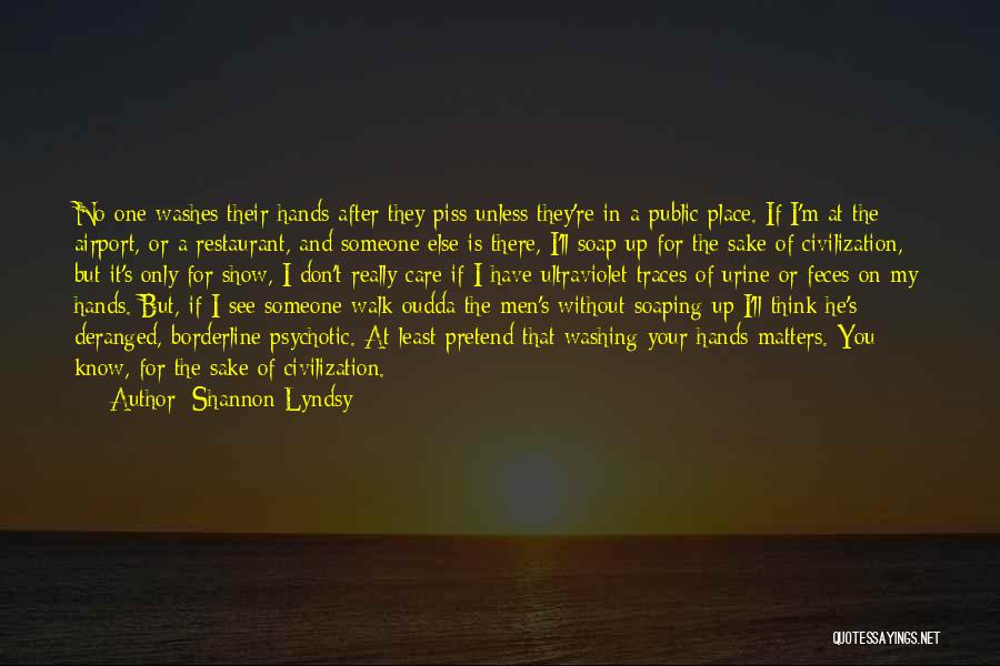 Shannon Lyndsy Quotes: No One Washes Their Hands After They Piss Unless They're In A Public Place. If I'm At The Airport, Or