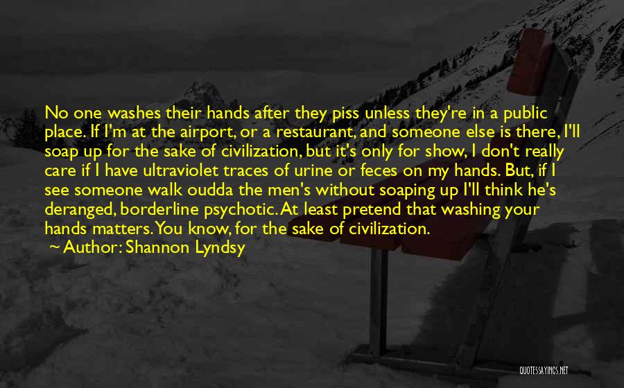 Shannon Lyndsy Quotes: No One Washes Their Hands After They Piss Unless They're In A Public Place. If I'm At The Airport, Or