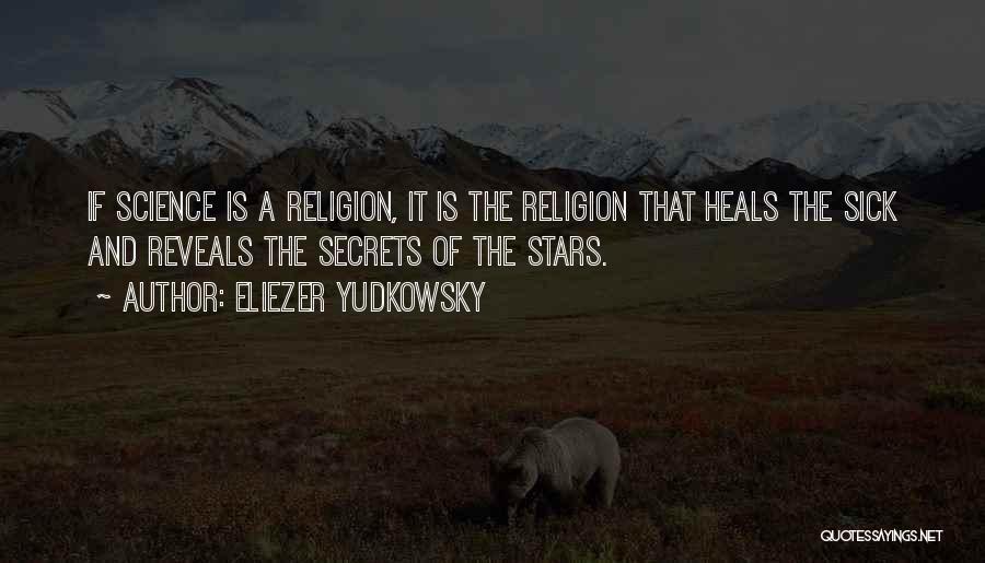 Eliezer Yudkowsky Quotes: If Science Is A Religion, It Is The Religion That Heals The Sick And Reveals The Secrets Of The Stars.