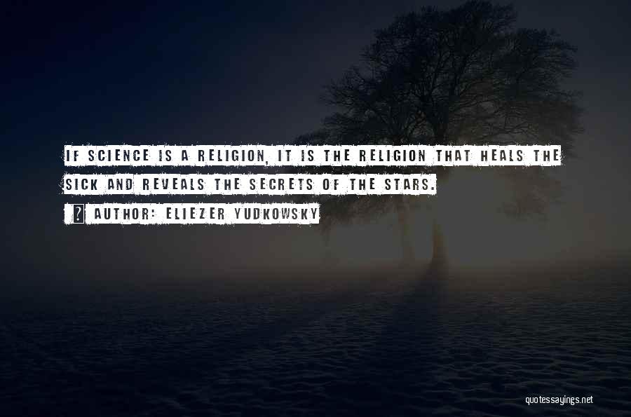 Eliezer Yudkowsky Quotes: If Science Is A Religion, It Is The Religion That Heals The Sick And Reveals The Secrets Of The Stars.