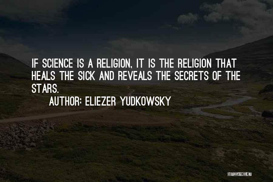 Eliezer Yudkowsky Quotes: If Science Is A Religion, It Is The Religion That Heals The Sick And Reveals The Secrets Of The Stars.