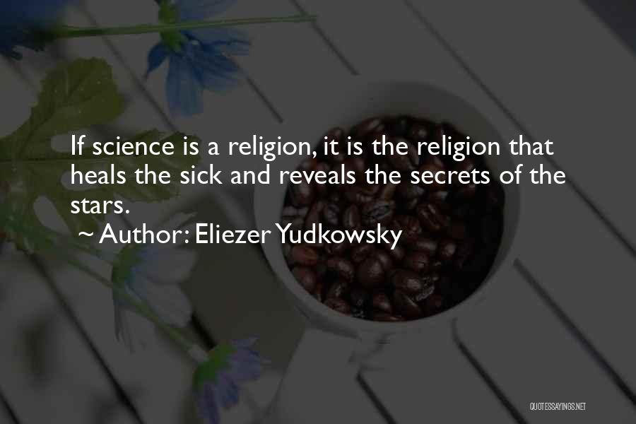 Eliezer Yudkowsky Quotes: If Science Is A Religion, It Is The Religion That Heals The Sick And Reveals The Secrets Of The Stars.