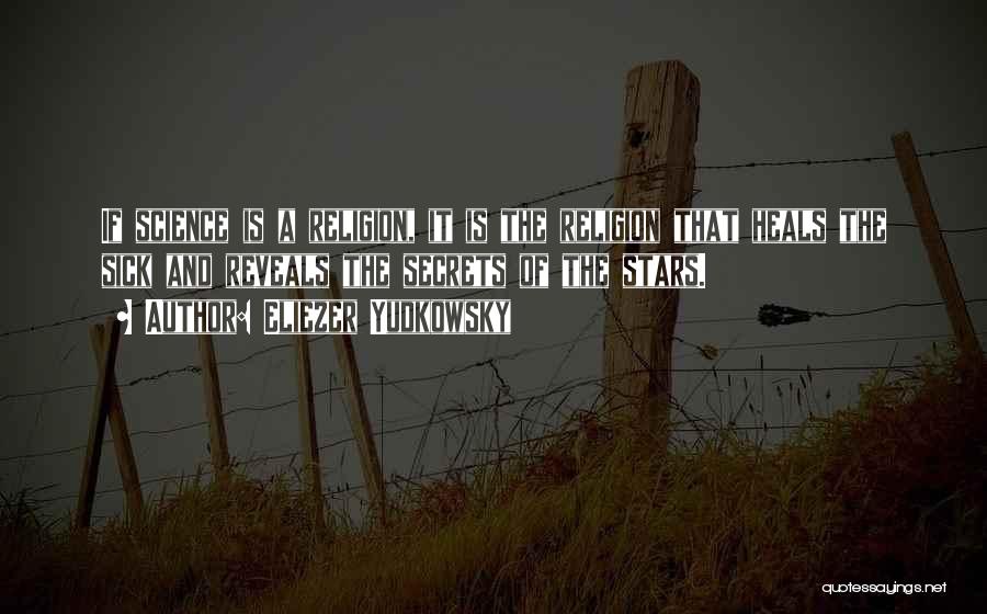 Eliezer Yudkowsky Quotes: If Science Is A Religion, It Is The Religion That Heals The Sick And Reveals The Secrets Of The Stars.