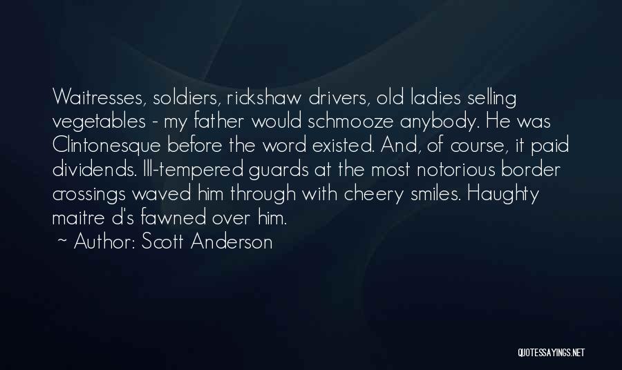 Scott Anderson Quotes: Waitresses, Soldiers, Rickshaw Drivers, Old Ladies Selling Vegetables - My Father Would Schmooze Anybody. He Was Clintonesque Before The Word