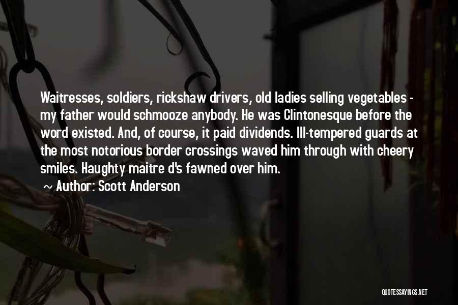 Scott Anderson Quotes: Waitresses, Soldiers, Rickshaw Drivers, Old Ladies Selling Vegetables - My Father Would Schmooze Anybody. He Was Clintonesque Before The Word