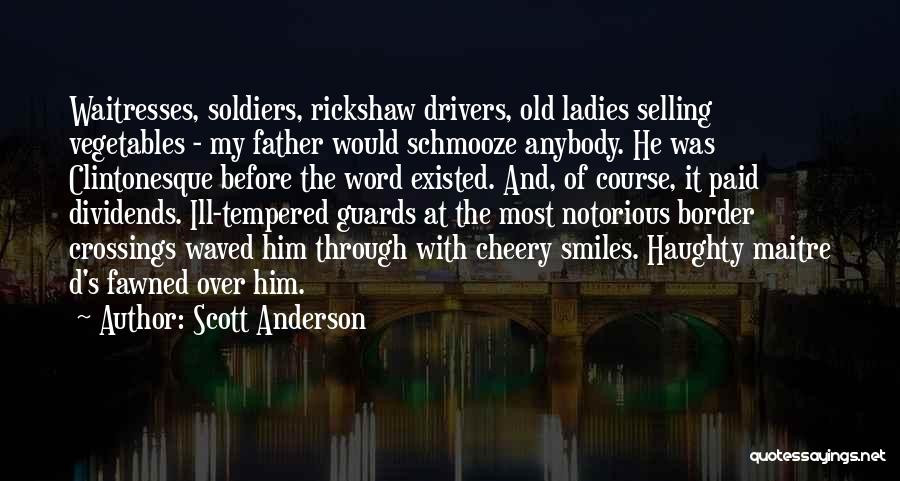 Scott Anderson Quotes: Waitresses, Soldiers, Rickshaw Drivers, Old Ladies Selling Vegetables - My Father Would Schmooze Anybody. He Was Clintonesque Before The Word