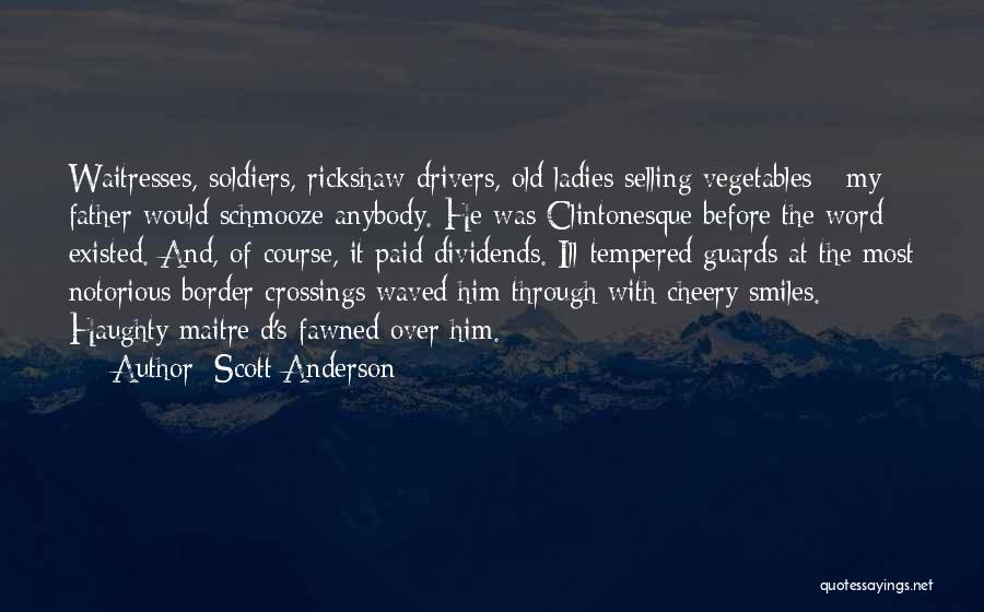 Scott Anderson Quotes: Waitresses, Soldiers, Rickshaw Drivers, Old Ladies Selling Vegetables - My Father Would Schmooze Anybody. He Was Clintonesque Before The Word