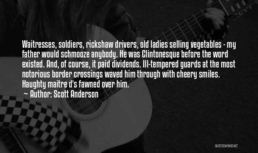 Scott Anderson Quotes: Waitresses, Soldiers, Rickshaw Drivers, Old Ladies Selling Vegetables - My Father Would Schmooze Anybody. He Was Clintonesque Before The Word