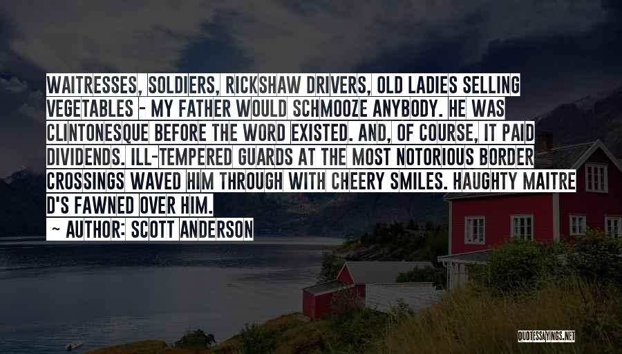 Scott Anderson Quotes: Waitresses, Soldiers, Rickshaw Drivers, Old Ladies Selling Vegetables - My Father Would Schmooze Anybody. He Was Clintonesque Before The Word