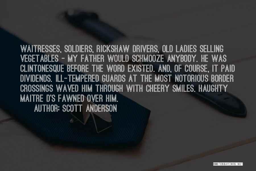 Scott Anderson Quotes: Waitresses, Soldiers, Rickshaw Drivers, Old Ladies Selling Vegetables - My Father Would Schmooze Anybody. He Was Clintonesque Before The Word