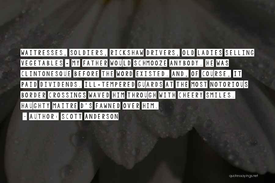 Scott Anderson Quotes: Waitresses, Soldiers, Rickshaw Drivers, Old Ladies Selling Vegetables - My Father Would Schmooze Anybody. He Was Clintonesque Before The Word