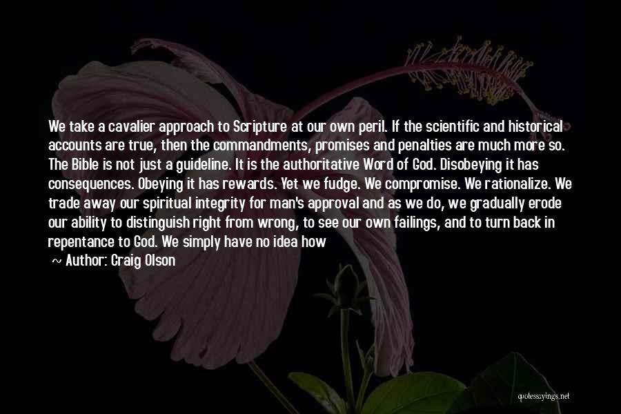 Craig Olson Quotes: We Take A Cavalier Approach To Scripture At Our Own Peril. If The Scientific And Historical Accounts Are True, Then