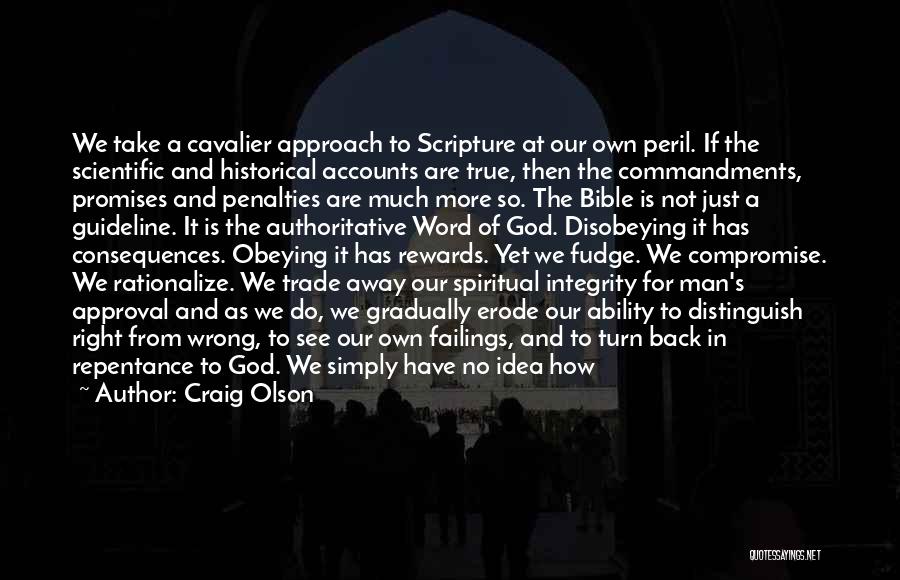 Craig Olson Quotes: We Take A Cavalier Approach To Scripture At Our Own Peril. If The Scientific And Historical Accounts Are True, Then