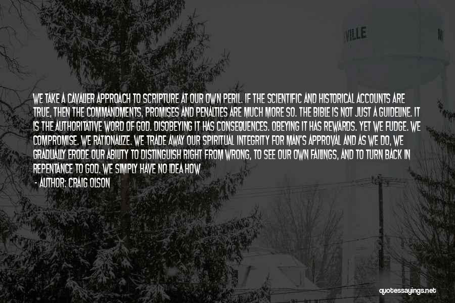 Craig Olson Quotes: We Take A Cavalier Approach To Scripture At Our Own Peril. If The Scientific And Historical Accounts Are True, Then