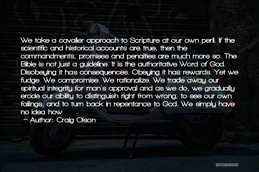 Craig Olson Quotes: We Take A Cavalier Approach To Scripture At Our Own Peril. If The Scientific And Historical Accounts Are True, Then
