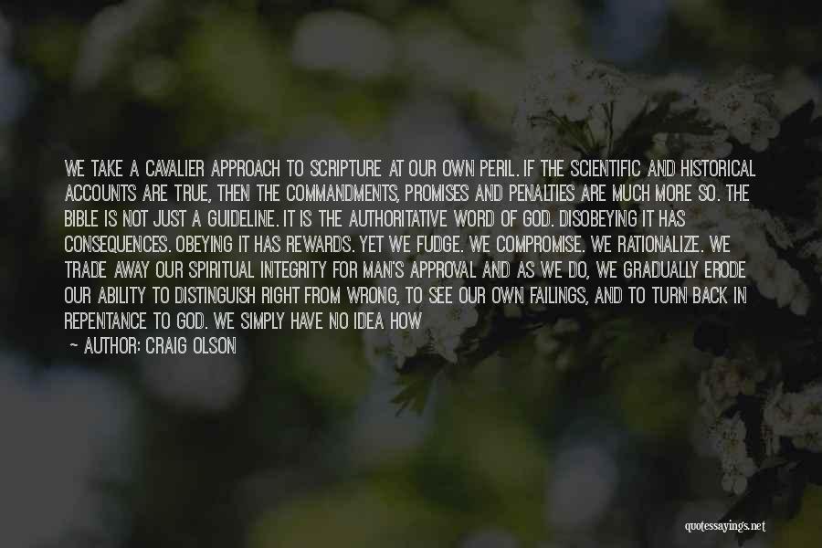 Craig Olson Quotes: We Take A Cavalier Approach To Scripture At Our Own Peril. If The Scientific And Historical Accounts Are True, Then