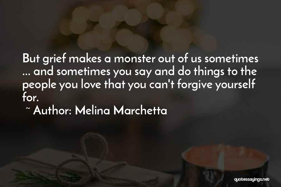 Melina Marchetta Quotes: But Grief Makes A Monster Out Of Us Sometimes ... And Sometimes You Say And Do Things To The People