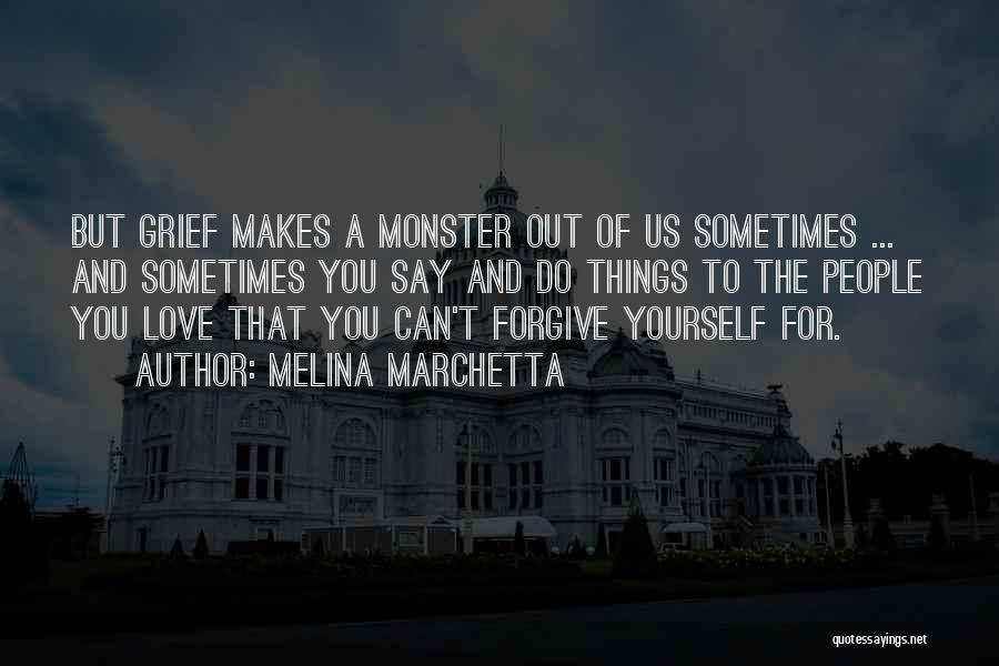 Melina Marchetta Quotes: But Grief Makes A Monster Out Of Us Sometimes ... And Sometimes You Say And Do Things To The People