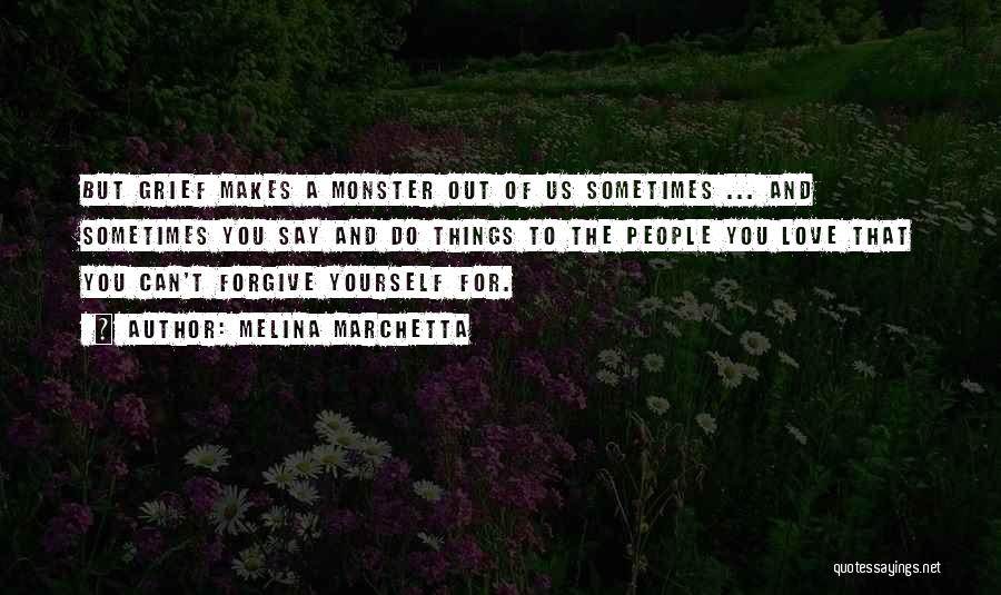 Melina Marchetta Quotes: But Grief Makes A Monster Out Of Us Sometimes ... And Sometimes You Say And Do Things To The People