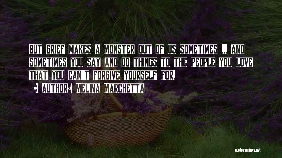 Melina Marchetta Quotes: But Grief Makes A Monster Out Of Us Sometimes ... And Sometimes You Say And Do Things To The People