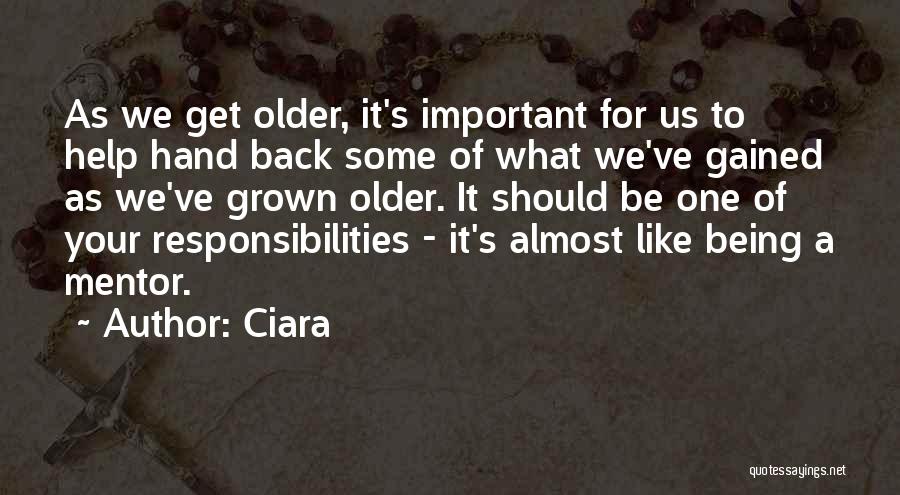 Ciara Quotes: As We Get Older, It's Important For Us To Help Hand Back Some Of What We've Gained As We've Grown