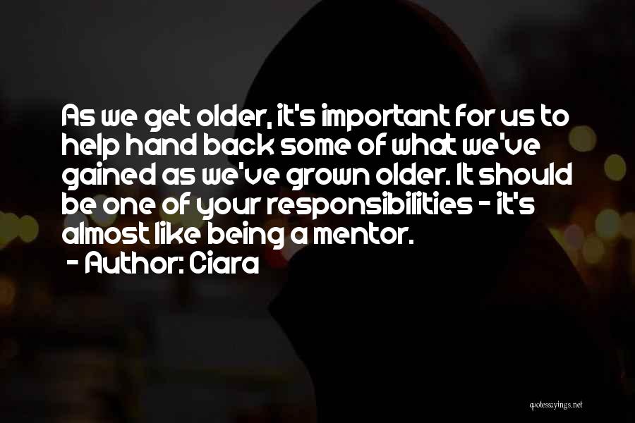 Ciara Quotes: As We Get Older, It's Important For Us To Help Hand Back Some Of What We've Gained As We've Grown