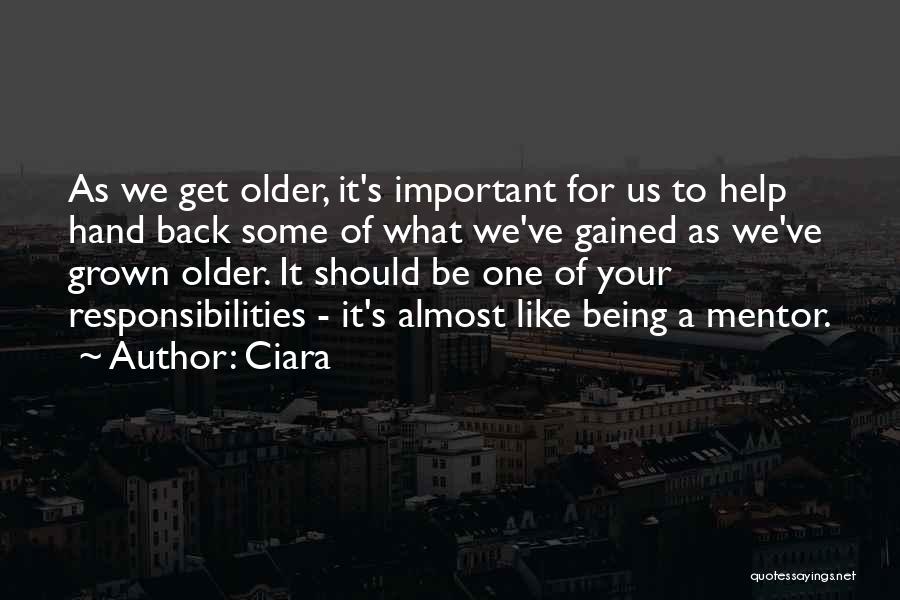 Ciara Quotes: As We Get Older, It's Important For Us To Help Hand Back Some Of What We've Gained As We've Grown
