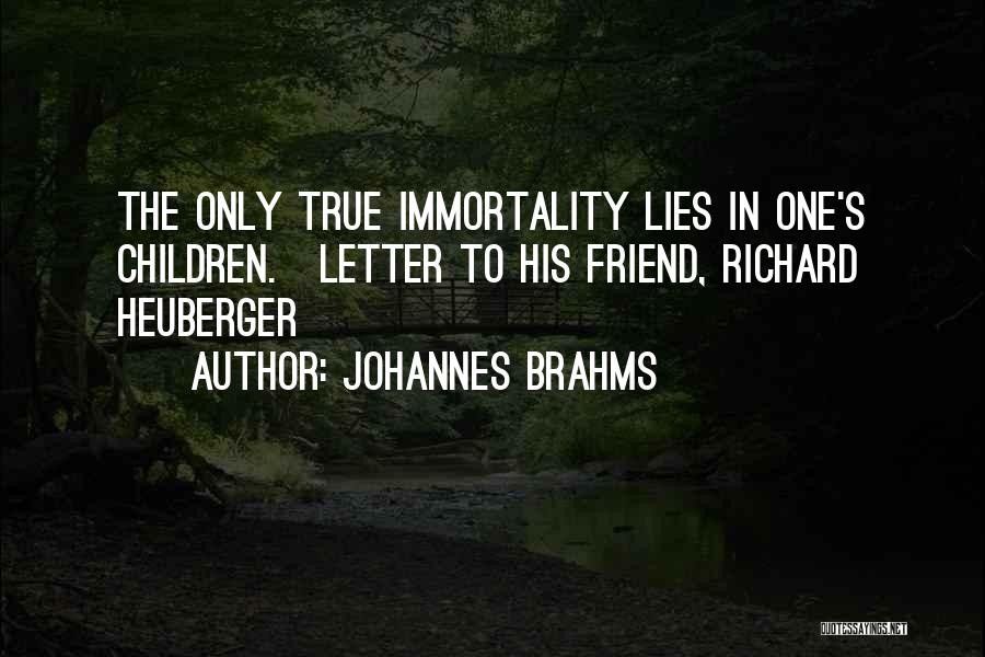Johannes Brahms Quotes: The Only True Immortality Lies In One's Children.[letter To His Friend, Richard Heuberger]