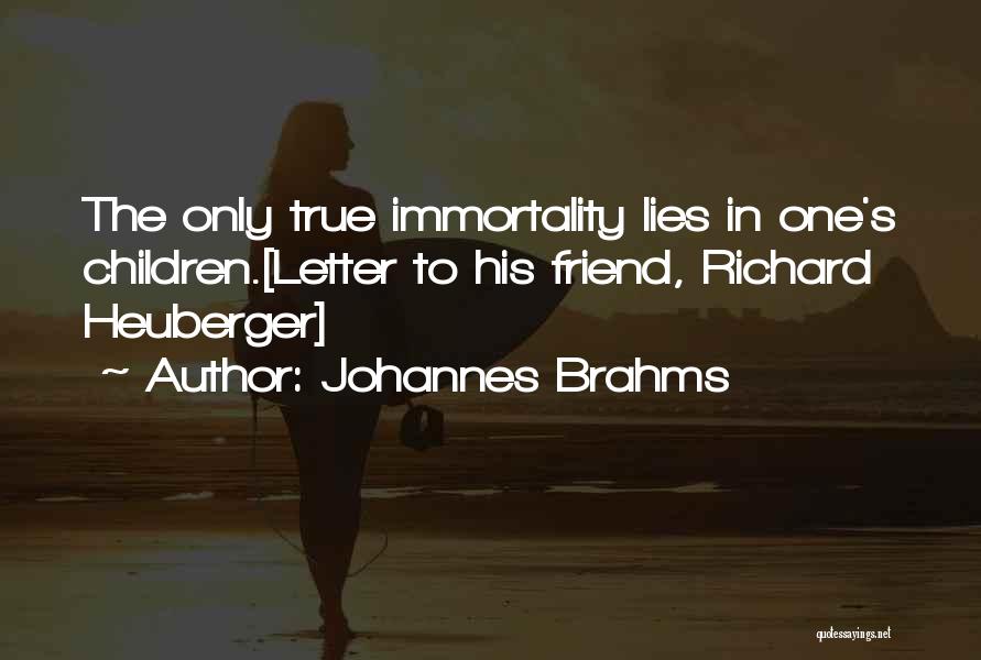 Johannes Brahms Quotes: The Only True Immortality Lies In One's Children.[letter To His Friend, Richard Heuberger]
