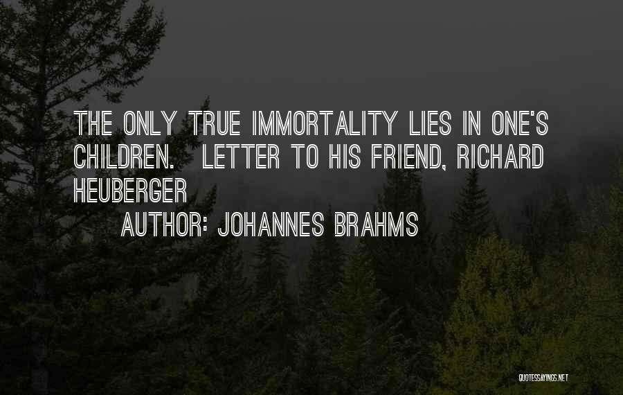 Johannes Brahms Quotes: The Only True Immortality Lies In One's Children.[letter To His Friend, Richard Heuberger]