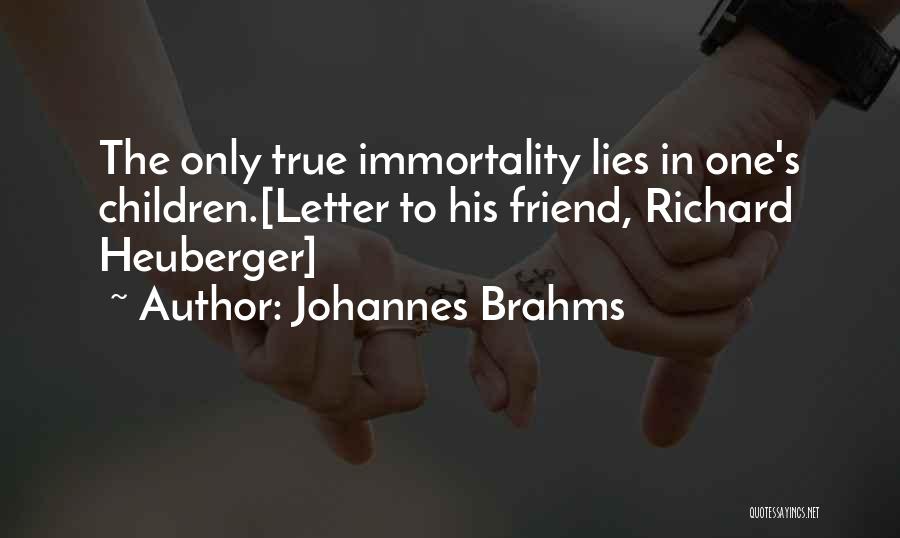 Johannes Brahms Quotes: The Only True Immortality Lies In One's Children.[letter To His Friend, Richard Heuberger]