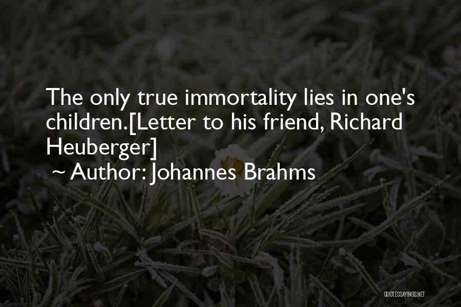 Johannes Brahms Quotes: The Only True Immortality Lies In One's Children.[letter To His Friend, Richard Heuberger]