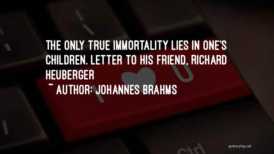 Johannes Brahms Quotes: The Only True Immortality Lies In One's Children.[letter To His Friend, Richard Heuberger]