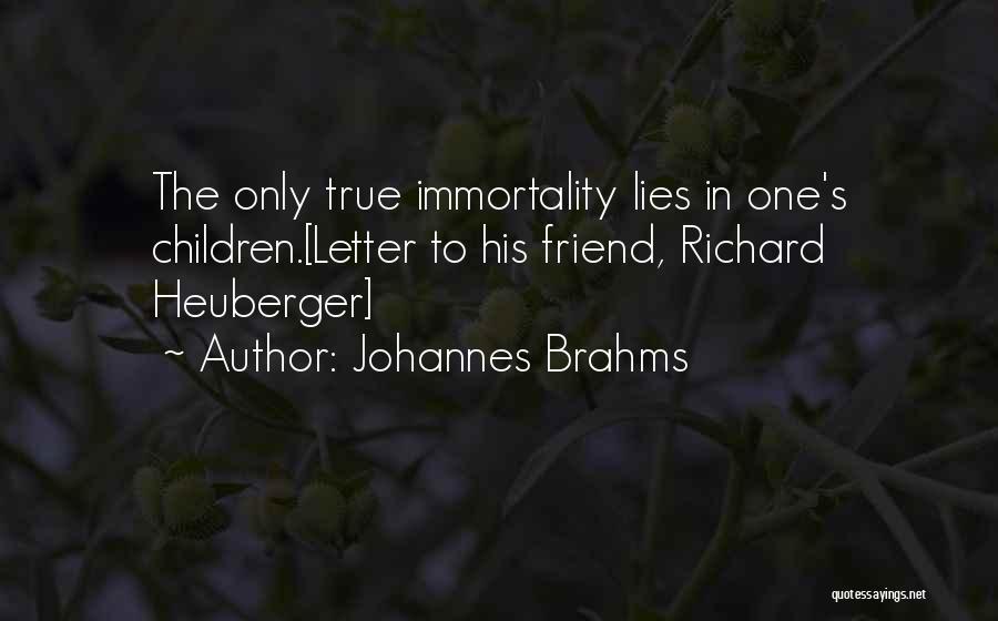 Johannes Brahms Quotes: The Only True Immortality Lies In One's Children.[letter To His Friend, Richard Heuberger]