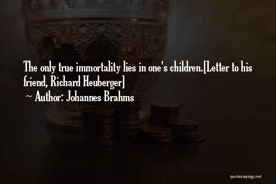 Johannes Brahms Quotes: The Only True Immortality Lies In One's Children.[letter To His Friend, Richard Heuberger]