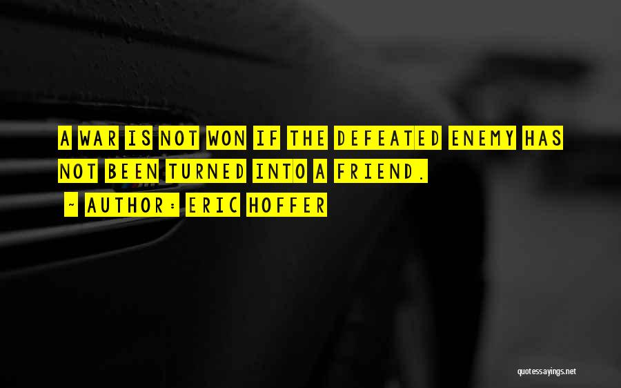 Eric Hoffer Quotes: A War Is Not Won If The Defeated Enemy Has Not Been Turned Into A Friend.